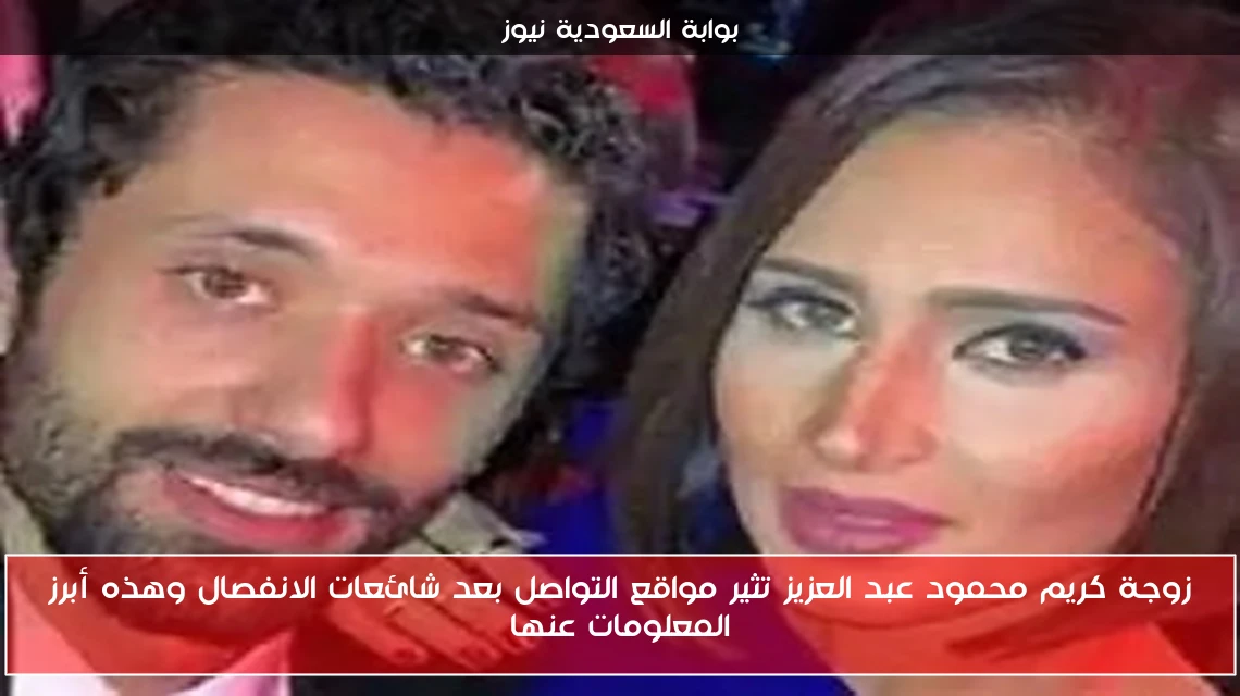 زوجة كريم محمود عبد العزيز تثير مواقع التواصل بعد شائعات الانفصال وهذه أبرز المعلومات عنها