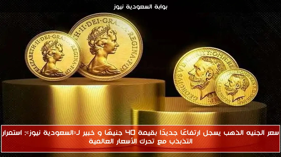 سعر الجنيه الذهب يسجل ارتفاعًا جديدًا بقيمة 40 جنيهًا و خبير لـ«السعودية نيوز»: استمرار التذبذب مع تحرك الأسعار العالمية