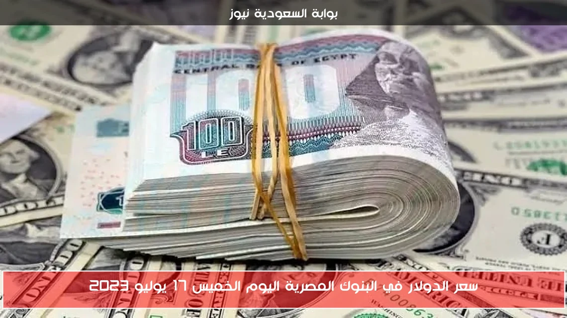 سعر الدولار في البنوك المصرية اليوم الخميس 17 يوليو 2023