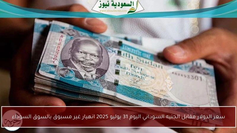 سعر الدولار مقابل الجنيه السوداني اليوم 31 يوليو 2025 انهيار غير مسبوق بالسوق السوداء