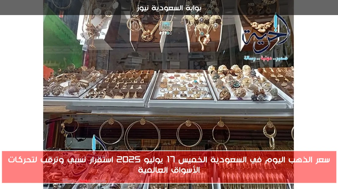 سعر الذهب اليوم في السعودية الخميس 17 يوليو 2025 استقرار نسبي وترقب لتحركات الأسواق العالمية