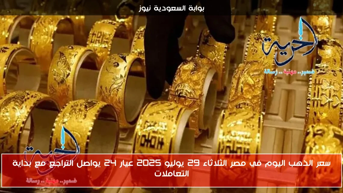 سعر الذهب اليوم في مصر الثلاثاء 29 يوليو 2025 عيار 24 يواصل التراجع مع بداية التعاملات