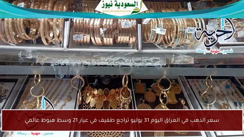 سعر الذهب في العراق اليوم 31 يوليو تراجع طفيف في عيار 21 وسط هبوط عالمي