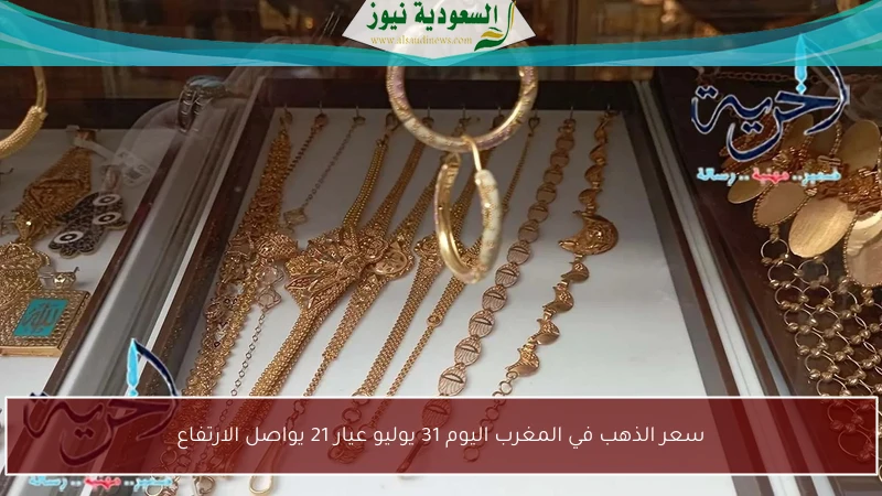 سعر الذهب في المغرب اليوم 31 يوليو عيار 21 يواصل الارتفاع