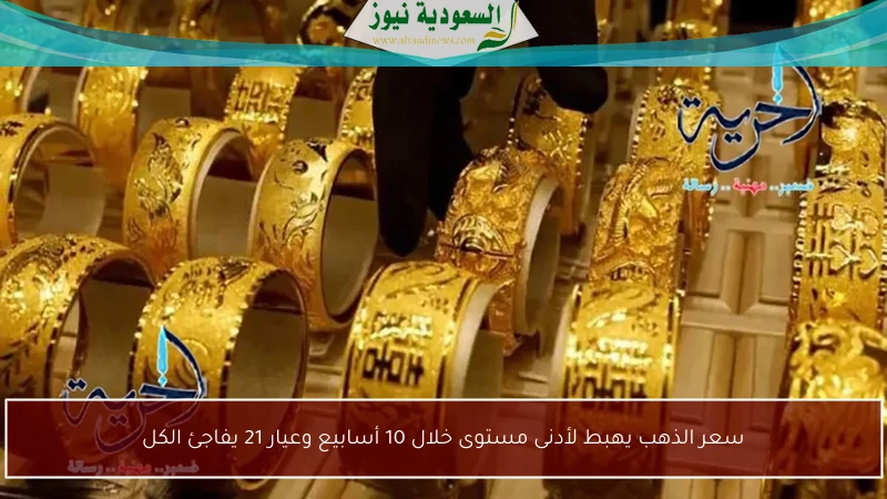 سعر الذهب يهبط لأدنى مستوى خلال 10 أسابيع وعيار 21 يفاجئ الكل