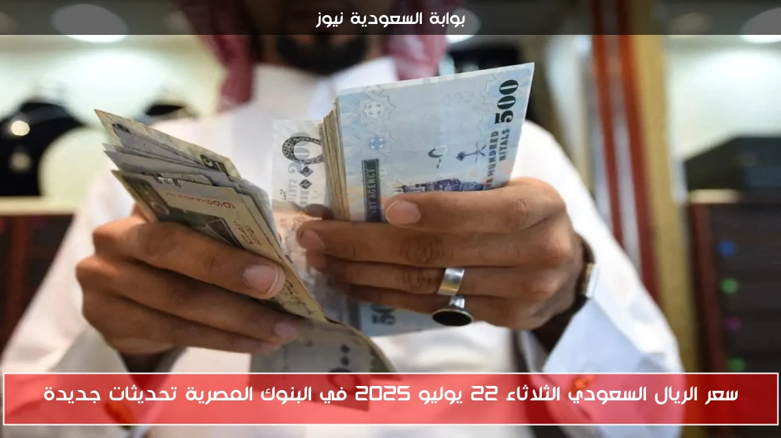 سعر الريال السعودي الثلاثاء 22 يوليو 2025 في البنوك المصرية تحديثات جديدة