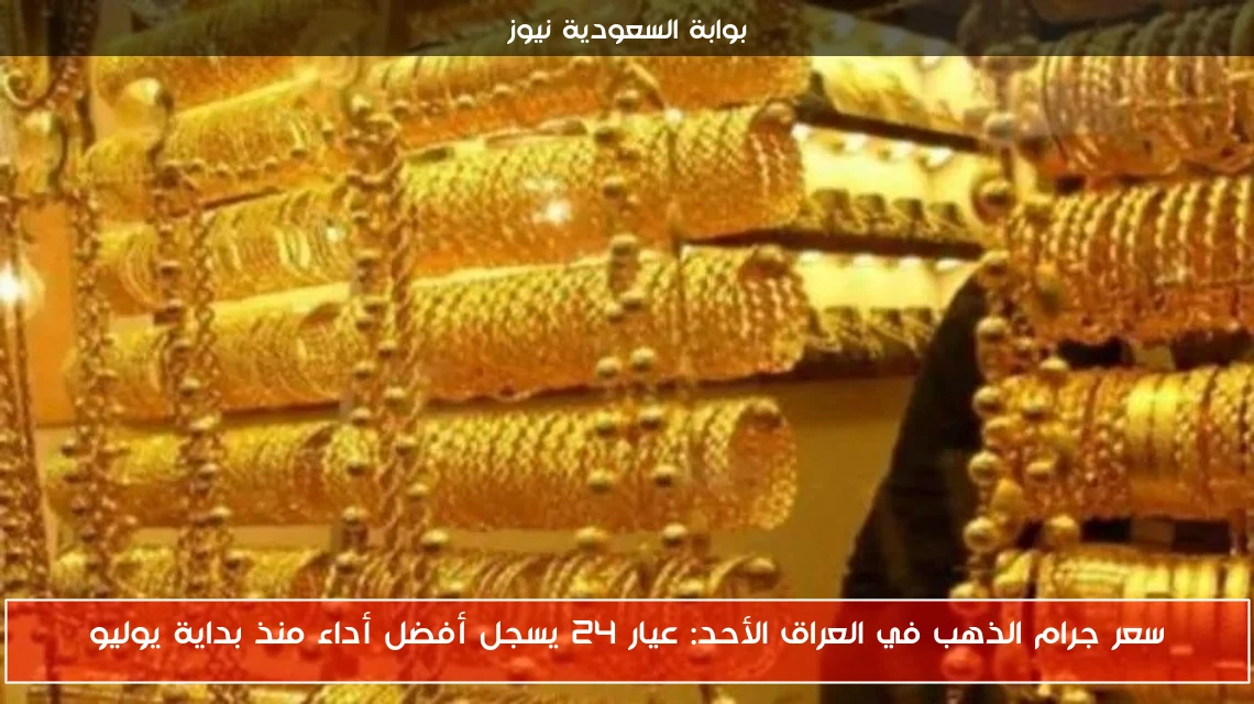 سعر جرام الذهب في العراق الأحد: عيار 24 يسجل أفضل أداء منذ بداية يوليو