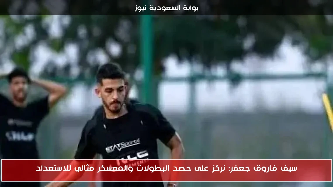 سيف فاروق جعفر: نركز على حصد البطولات والمعسكر مثالي للاستعداد