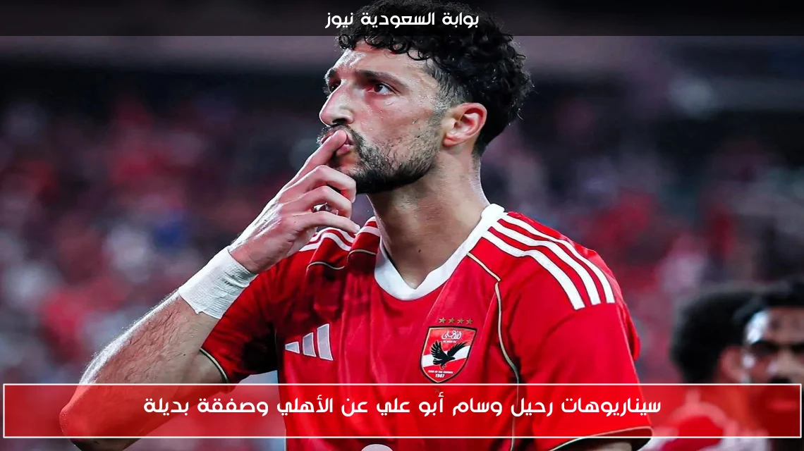 سيناريوهات رحيل وسام أبو علي عن الأهلي وصفقة بديلة