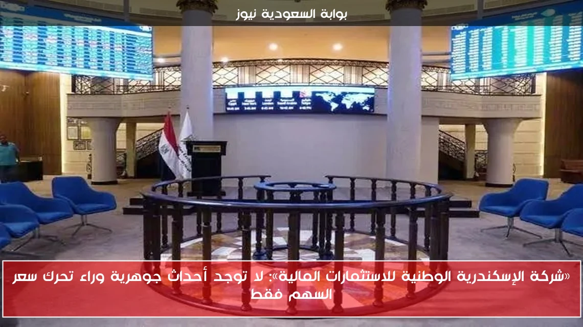 «شركة الإسكندرية الوطنية للاستثمارات المالية»: لا توجد أحداث جوهرية وراء تحرك سعر السهم فقط