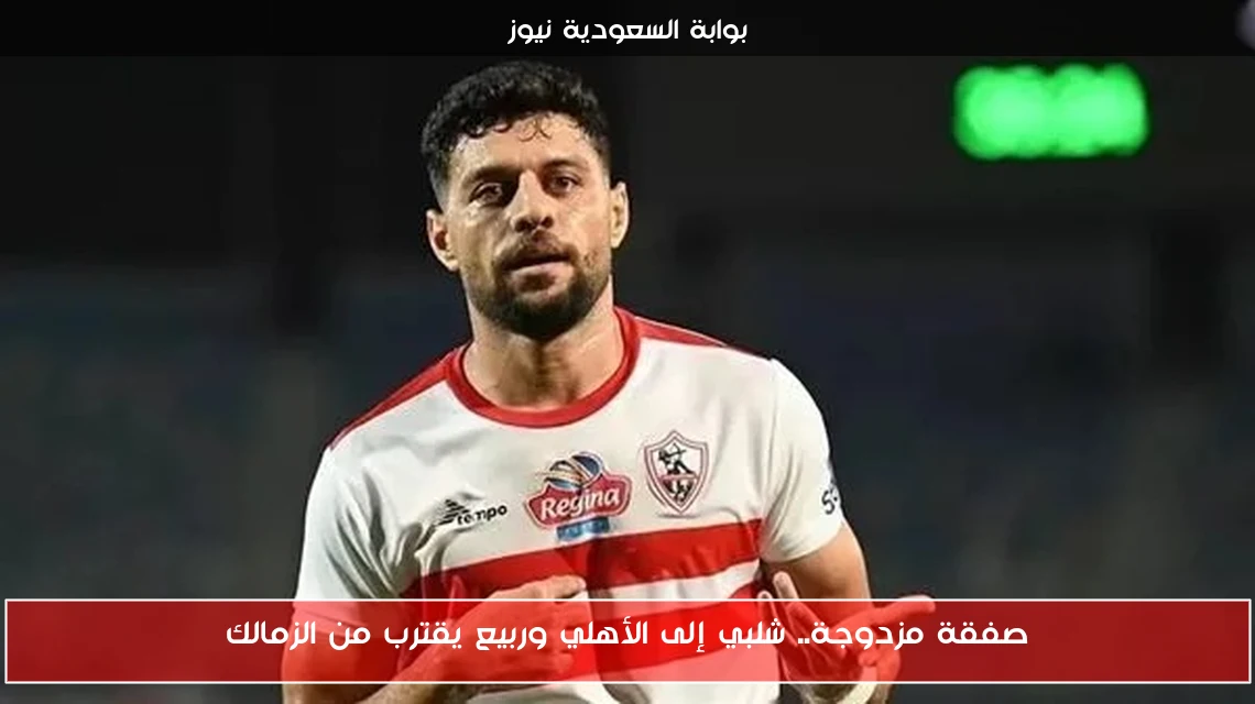 صفقة مزدوجة.. شلبي إلى الأهلي وربيع يقترب من الزمالك