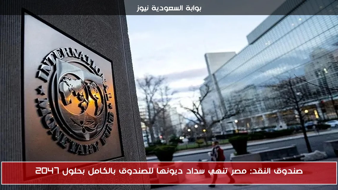 صندوق النقد: مصر تنهي سداد ديونها للصندوق بالكامل بحلول 2047