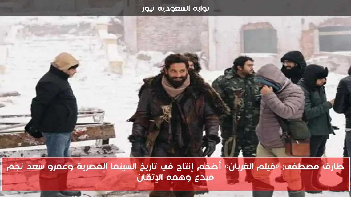 طارق مصطفى: «فيلم الغربان» أضخم إنتاج في تاريخ السينما المصرية وعمرو سعد نجم مبدع وهمه الإتقان
