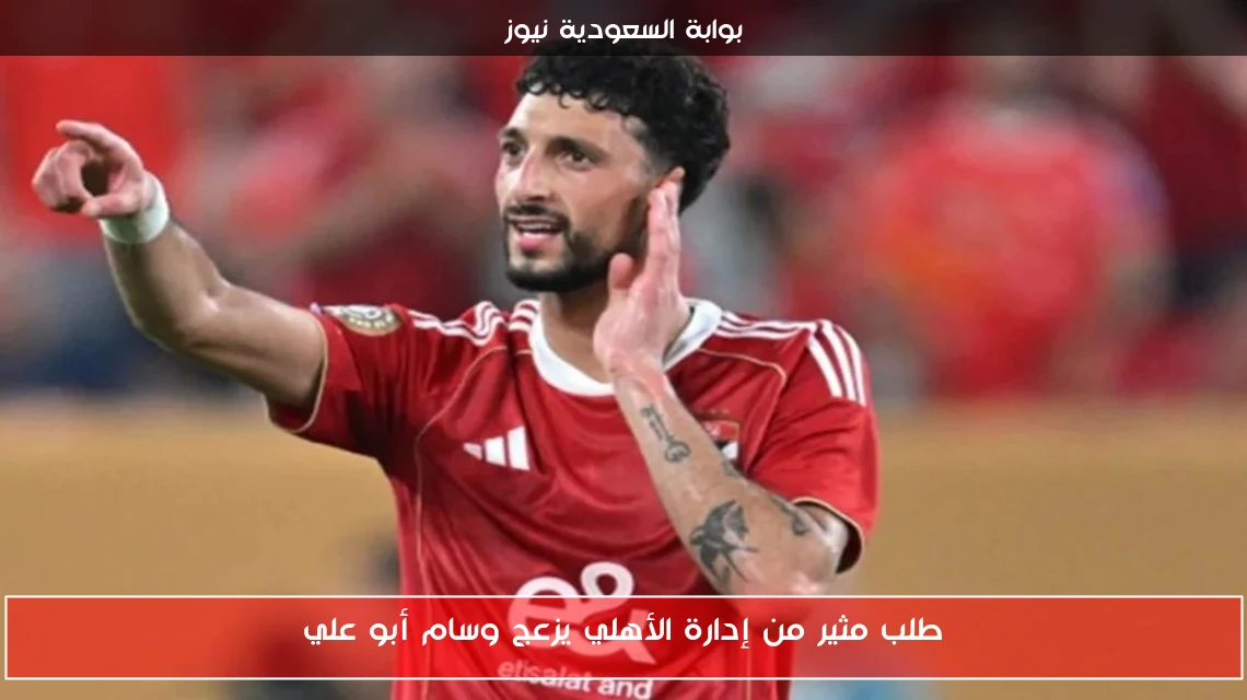 طلب مثير من إدارة الأهلي يزعج وسام أبو علي