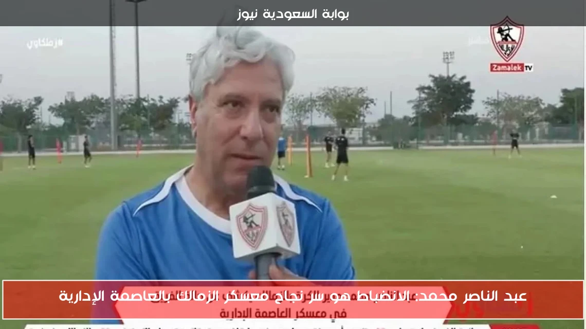عبد الناصر محمد: الانضباط هو سر نجاح معسكر الزمالك بالعاصمة الإدارية