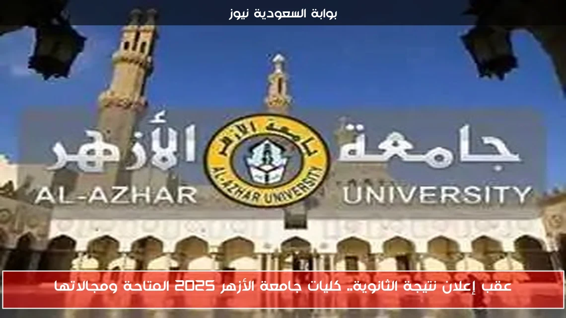 عقب إعلان نتيجة الثانوية.. كليات جامعة الأزهر 2025 المتاحة ومجالاتها