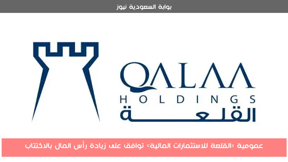 عمومية «القلعة للاستثمارات المالية» توافق على زيادة رأس المال بالاكتتاب