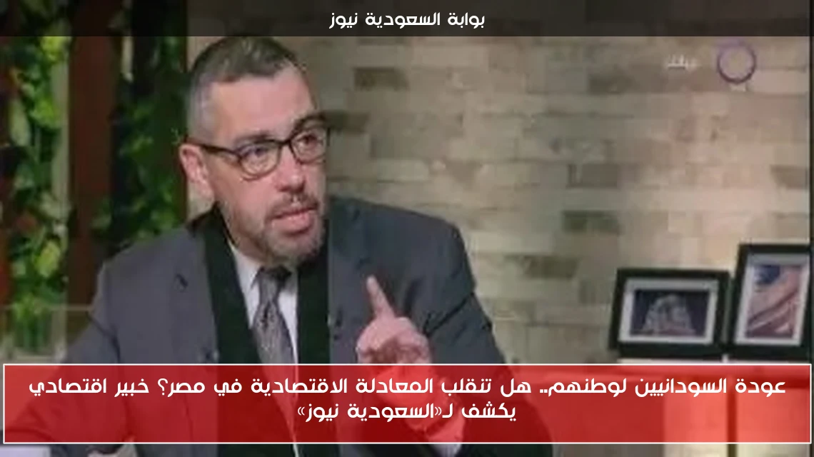 عودة السودانيين لوطنهم.. هل تنقلب المعادلة الاقتصادية في مصر؟ خبير اقتصادي يكشف لـ«السعودية نيوز»