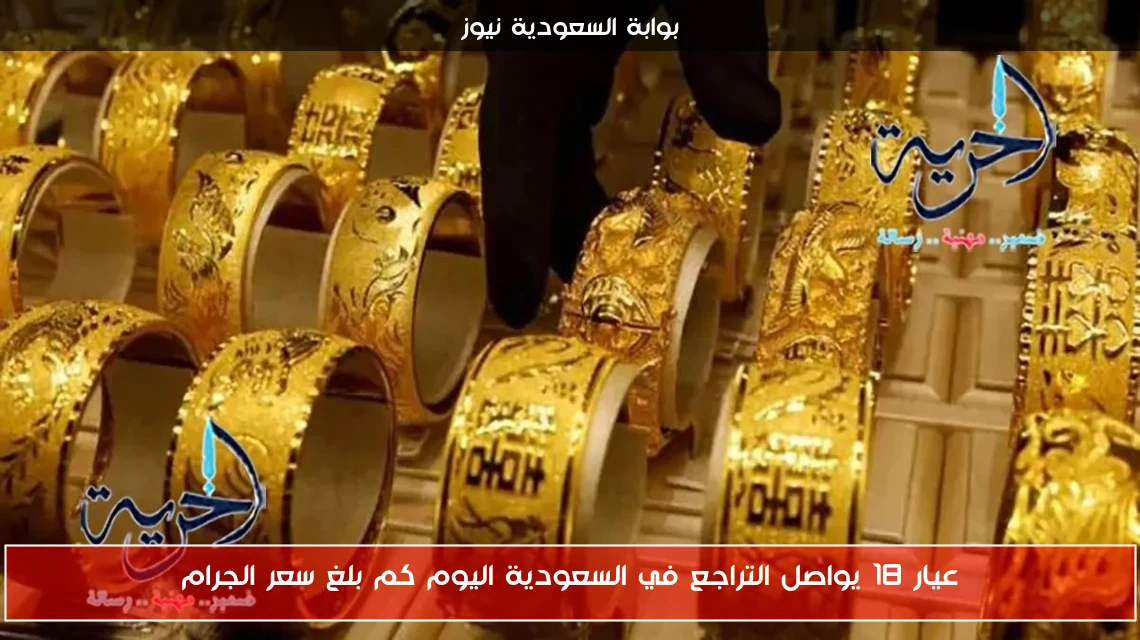 عيار 18 يواصل التراجع في السعودية اليوم كم بلغ سعر الجرام