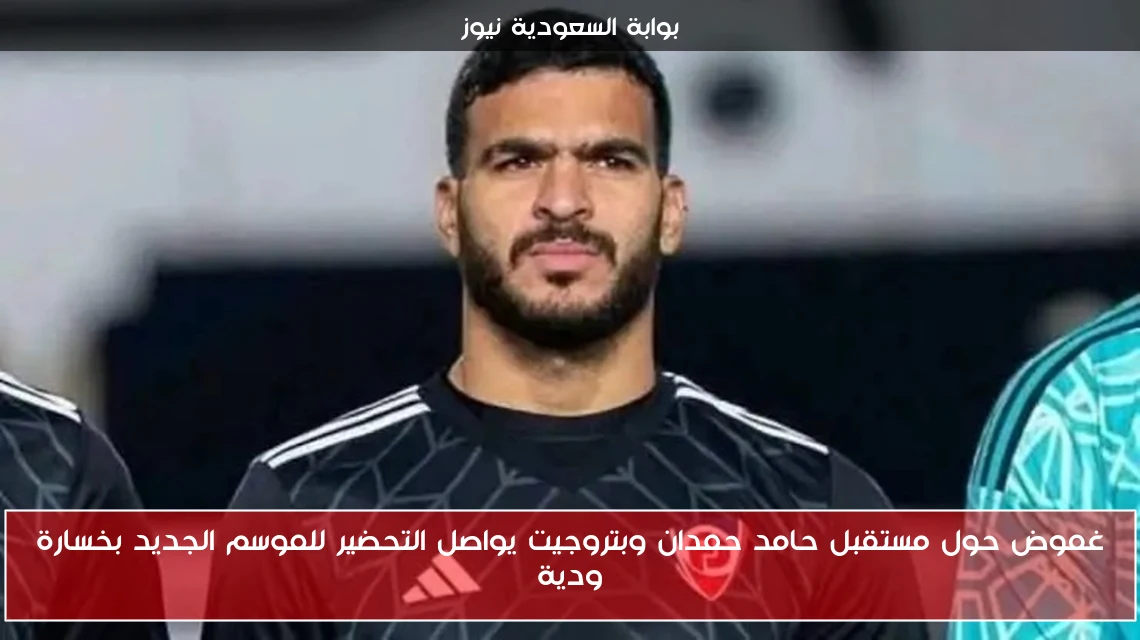 غموض حول مستقبل حامد حمدان وبتروجيت يواصل التحضير للموسم الجديد بخسارة ودية