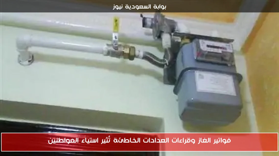 فواتير الغاز وقراءات العدادات الخاطئة تُثير استياء المواطنين