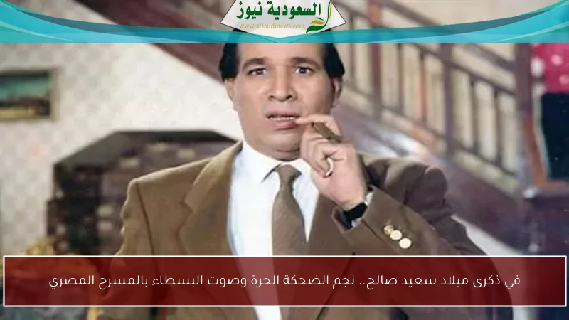 في ذكرى ميلاد سعيد صالح.. نجم الضحكة الحرة وصوت البسطاء بالمسرح المصري
