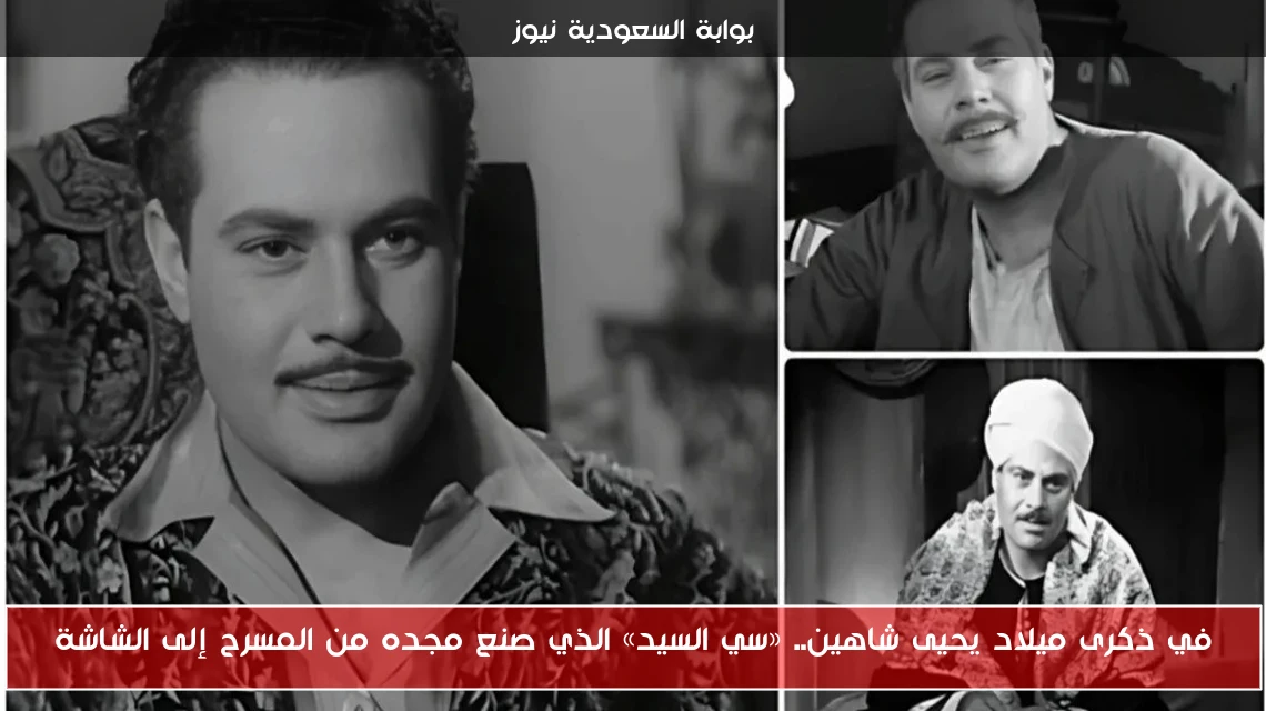 في ذكرى ميلاد يحيى شاهين.. «سي السيد» الذي صنع مجده من المسرح إلى الشاشة