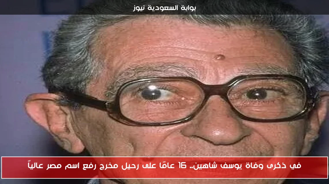 في ذكرى وفاة يوسف شاهين.. 16 عامًا على رحيل مخرج رفع اسم مصر عالياً