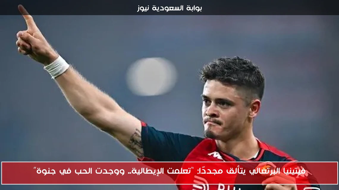 فيتينيا البرتغالي يتألق مجددًا: “تعلمت الإيطالية.. ووجدت الحب في جنوة”