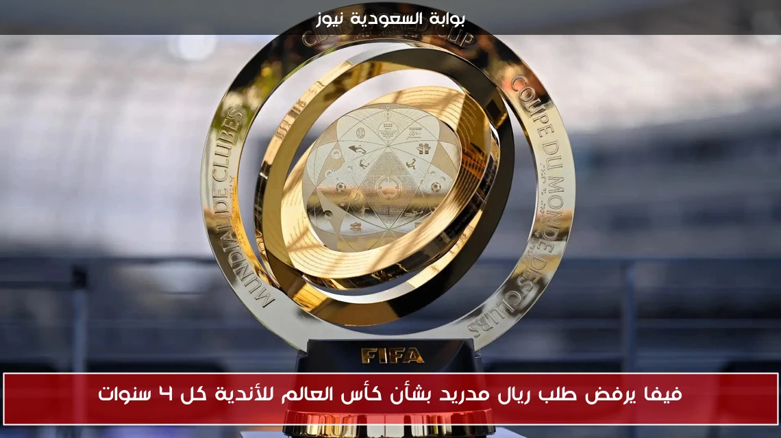 فيفا يرفض طلب ريال مدريد بشأن كأس العالم للأندية كل 4 سنوات