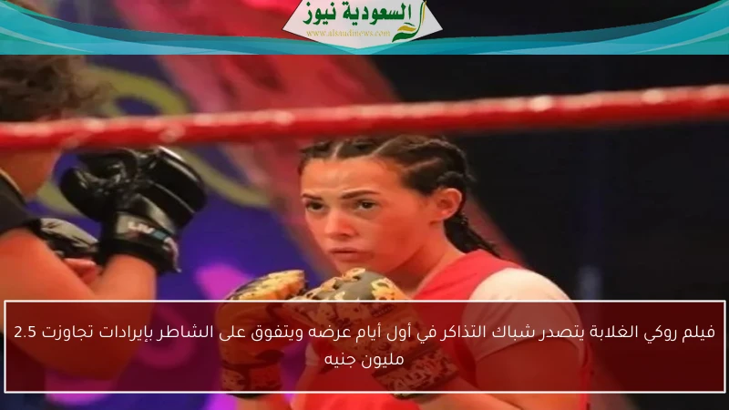 فيلم روكي الغلابة يتصدر شباك التذاكر في أول أيام عرضه ويتفوق على الشاطر بإيرادات تجاوزت 2.5 مليون جنيه