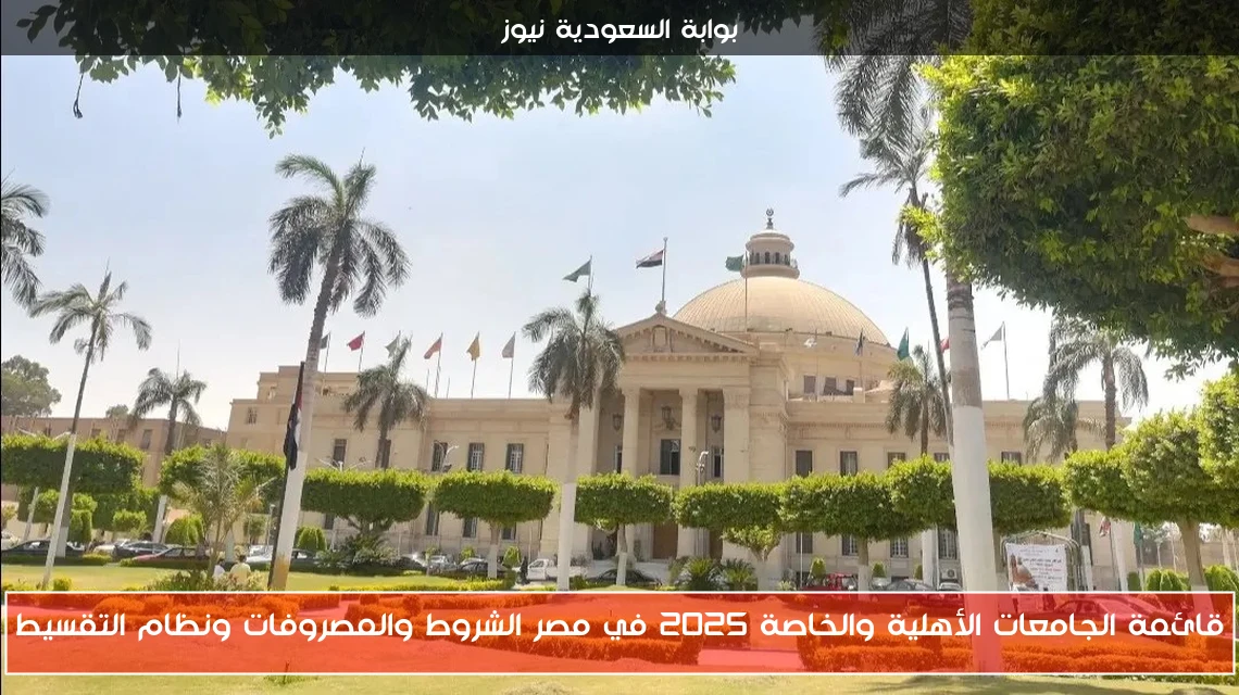 قائمة الجامعات الأهلية والخاصة 2025 في مصر الشروط والمصروفات ونظام التقسيط