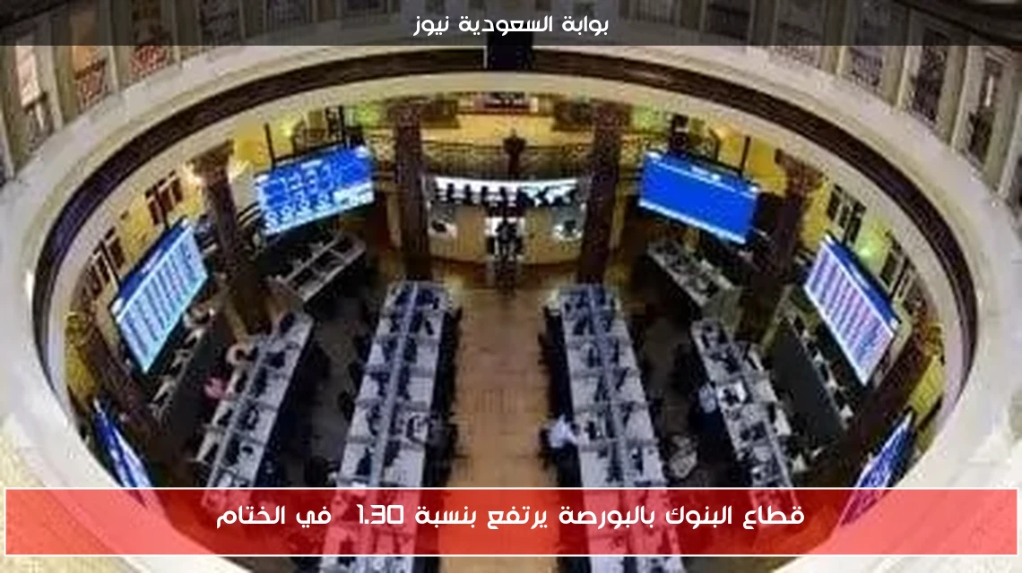 قطاع البنوك بالبورصة يرتفع بنسبة 1.30% في الختام