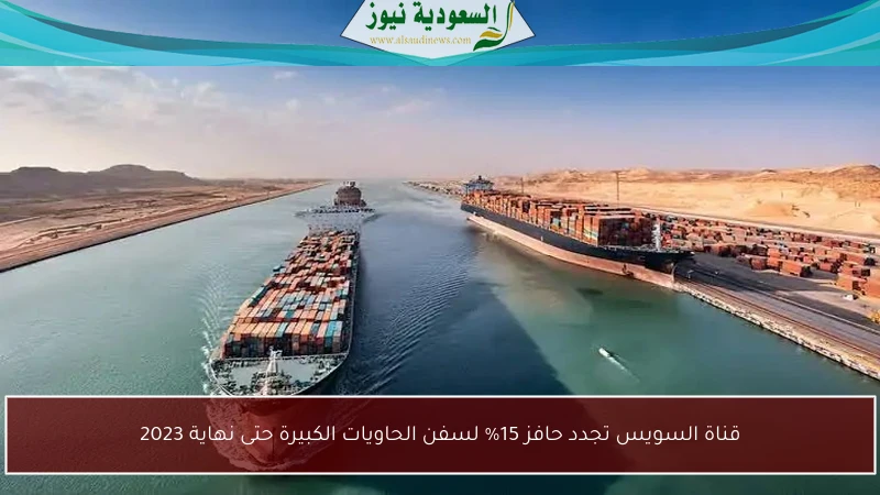 قناة السويس تجدد حافز 15% لسفن الحاويات الكبيرة حتى نهاية 2023