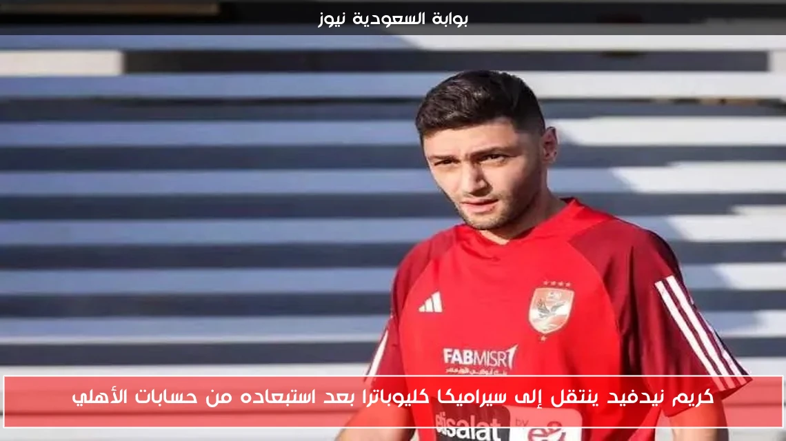 كريم نيدفيد ينتقل إلى سيراميكا كليوباترا بعد استبعاده من حسابات الأهلي