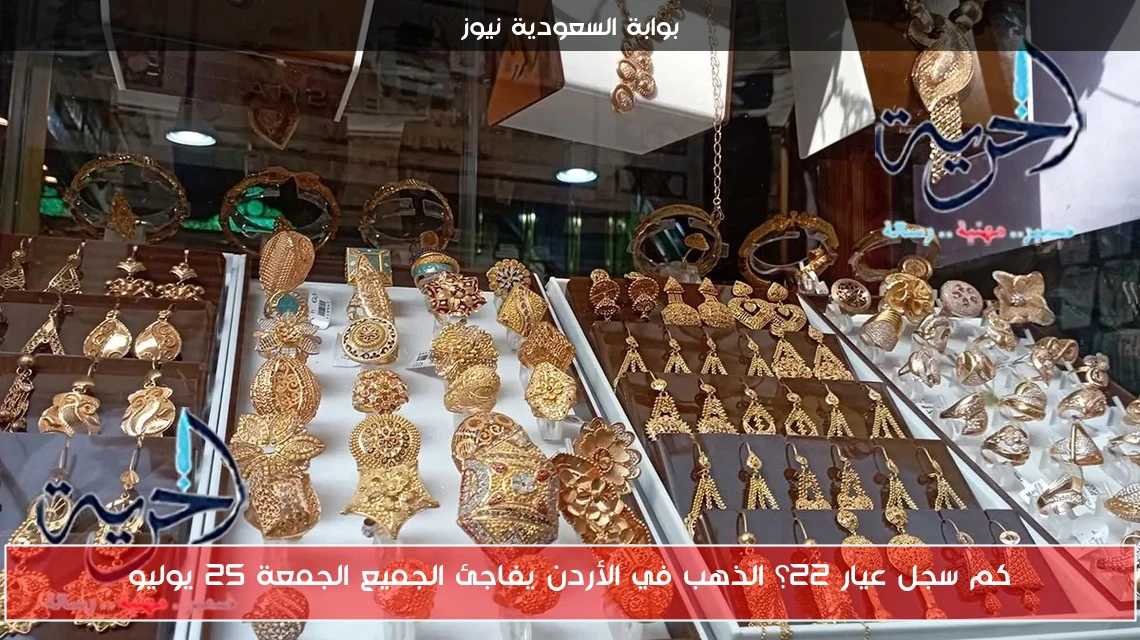 كم سجل عيار 22؟ الذهب في الأردن يفاجئ الجميع الجمعة 25 يوليو