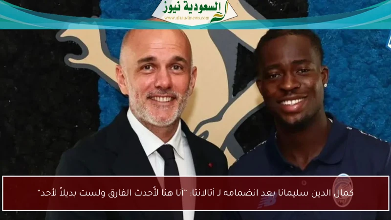 كمال الدين سليمانا بعد انضمامه لـ أتالانتا: “أنا هنا لأُحدث الفارق ولست بديلاً لأحد”