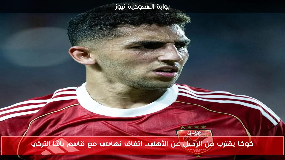 كوكا يقترب من الرحيل عن الأهلي.. اتفاق نهائي مع قاسم باشا التركي