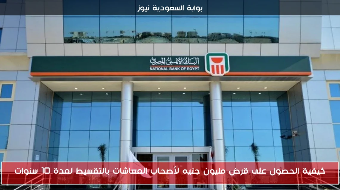 كيفية الحصول على قرض مليون جنيه لأصحاب المعاشات بالتقسيط لمدة 10 سنوات