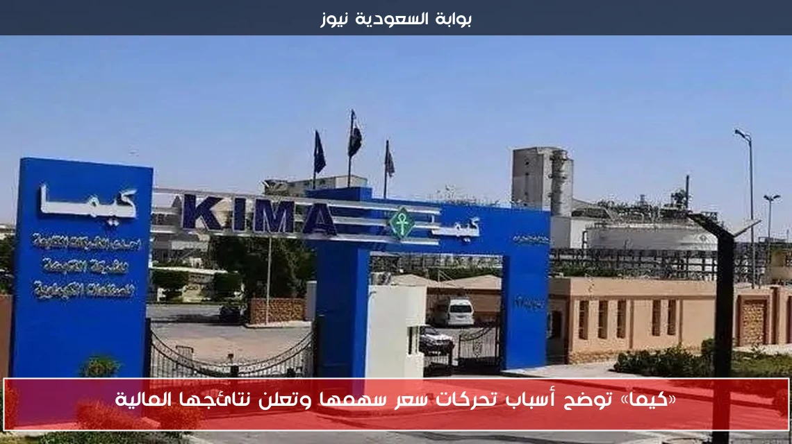 «كيما» توضح أسباب تحركات سعر سهمها وتعلن نتائجها المالية
