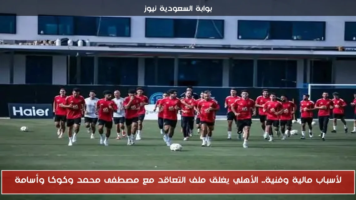 لأسباب مالية وفنية.. الأهلي يغلق ملف التعاقد مع مصطفى محمد وكوكا وأسامة