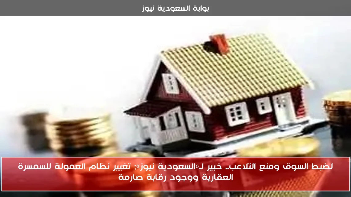 لضبط السوق ومنع التلاعب.. خبير لـ«السعودية نيوز»: تغيير نظام العمولة للسمسرة العقارية ووجود رقابة صارمة