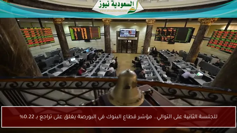 للجلسة الثانية على التوالي.. مؤشر قطاع البنوك في البورصة يغلق على تراجع بـ 0.22%