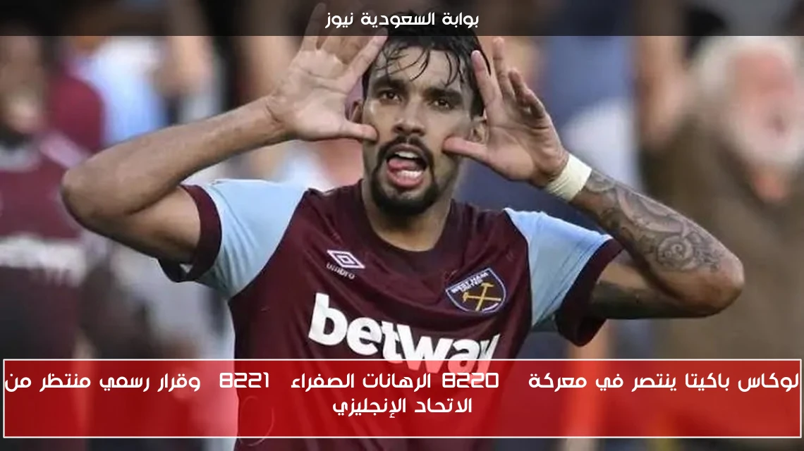 لوكاس باكيتا ينتصر في معركة “الرهانات الصفراء” وقرار رسمي منتظر من الاتحاد الإنجليزي
