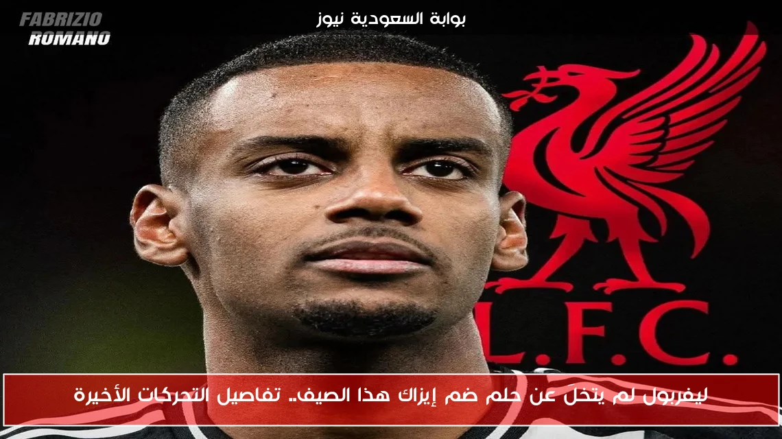 ليفربول لم يتخلَ عن حلم ضم إيزاك هذا الصيف.. تفاصيل التحركات الأخيرة