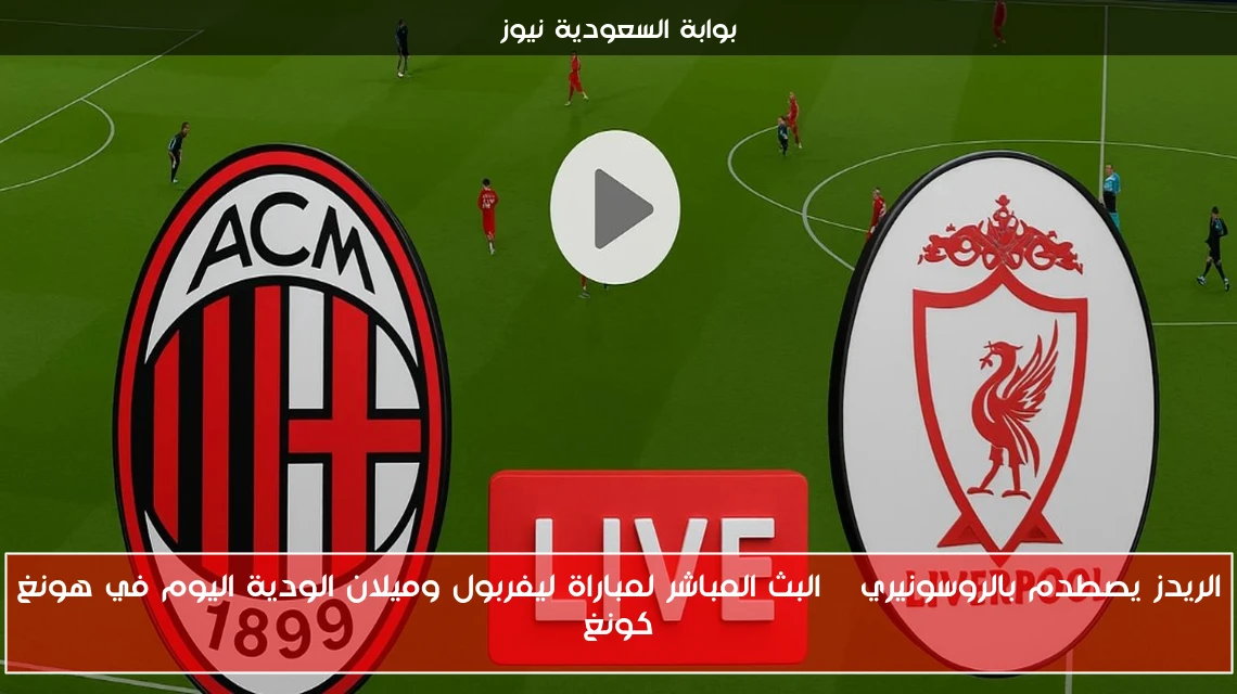 الريدز يصطدم بالروسونيري | البث المباشر لمباراة ليفربول وميلان الودية اليوم في هونغ كونغ