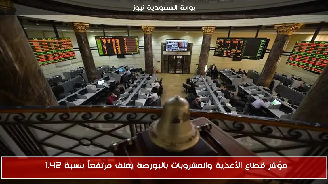 مؤشر قطاع الأغذية والمشروبات بالبورصة يغلق مرتفعاً بنسبة 1.42%