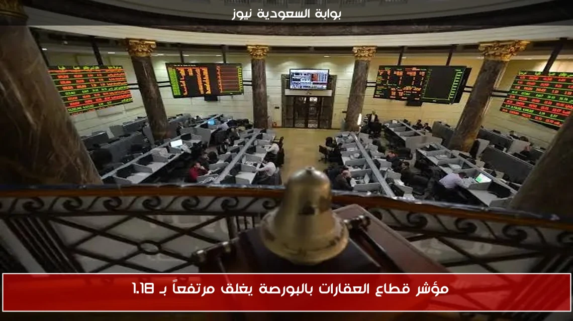 مؤشر قطاع العقارات بالبورصة يغلق مرتفعاً بـ 1.18%