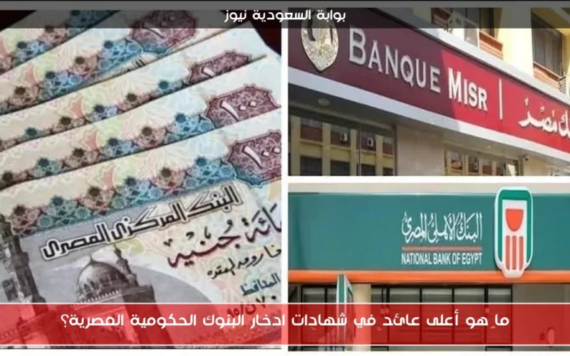 ما هو أعلى عائد في شهادات ادخار البنوك الحكومية المصرية؟