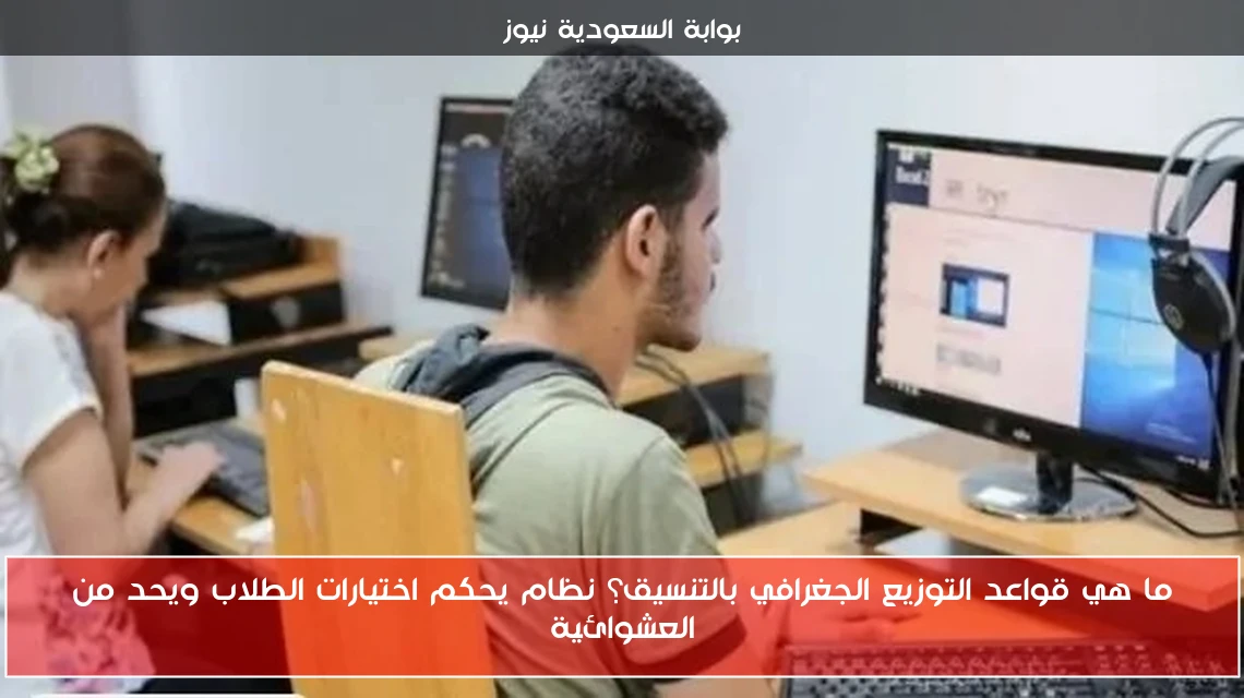 ما هي قواعد التوزيع الجغرافي بالتنسيق؟ نظام يحكم اختيارات الطلاب ويحد من العشوائية